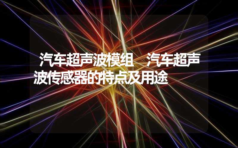 汽车超声波模组 汽车超声波传感器的特点及用途